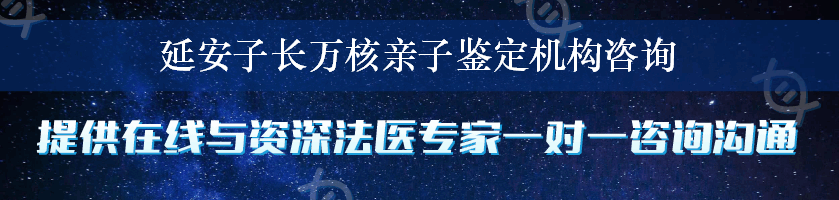 延安子长万核亲子鉴定机构咨询